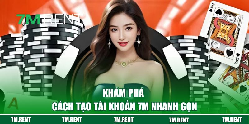 Khám phá cách tạo tài khoản 7M nhanh gọn cho người mới